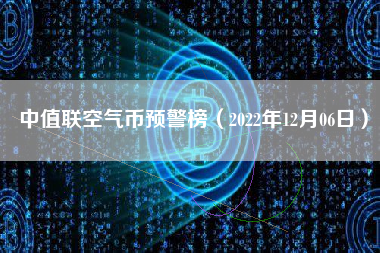 中值联空气币预警榜（2022年12月06日）