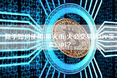 新手如何使用(原火币)火必交易所APP买卖USDT？