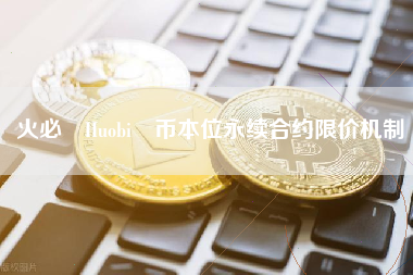 火必 Huobi 币本位永续合约限价机制