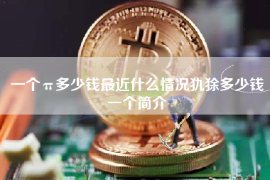 一个π多少钱最近什么情况犰狳多少钱一个简介 火币公告