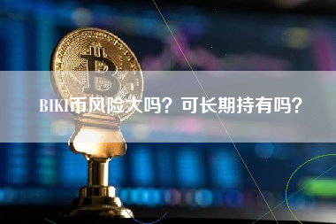 BIKI币风险大吗？可长期持有吗？