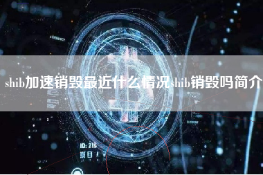 shib加速销毁最近什么情况shib销毁吗简介 火币公告