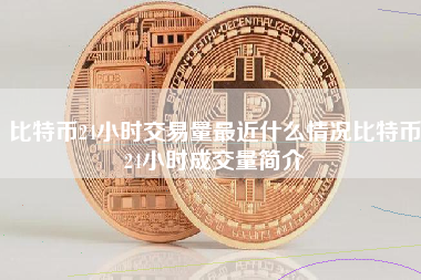 比特币24小时交易量最近什么情况比特币24小时成交量简介