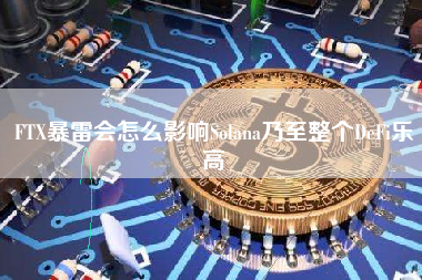 FTX暴雷会怎么影响Solana乃至整个DeFi乐高