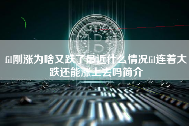 fil刚涨为啥又跌了最近什么情况fil连着大跌还能涨上去吗简介