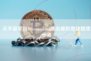 元宇宙平台Decentraland推出虚拟地块租赁业务