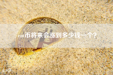 em币将来会涨到多少钱一个？