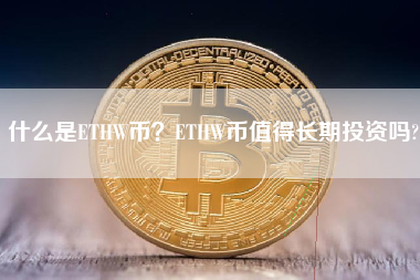 什么是ETHW币？ETHW币值得长期投资吗?