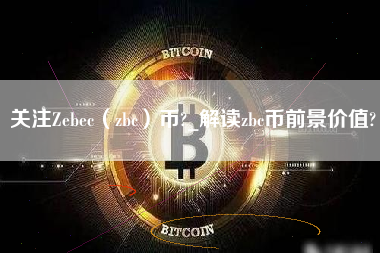 关注Zebec（zbc）币?_解读zbc币前景价值?