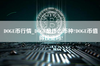 DOGE币行情_DOGE是什么币种?DOGE币值得投资吗?