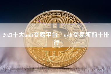 2023十大usdt交易平台 usdt交易所前十排行