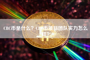 CBC币是什么？CBC币项目团队实力怎么样？