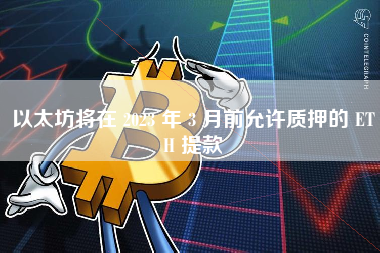 以太坊将在 2023 年 3 月前允许质押的 ETH 提款