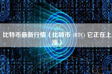 比特币最新行情（比特币 (BTC) 它正在上涨）