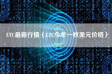 LTC最新行情（LTC今年一枚美元价格）