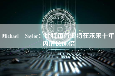 Michael Saylor：比特币行业将在未来十年内增长100倍