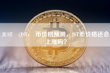 JUST (JST) 币价格预测，JST币价格还会上涨吗？