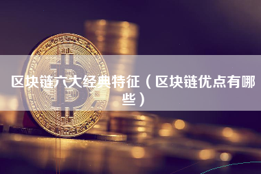 区块链六大经典特征（区块链优点有哪些）