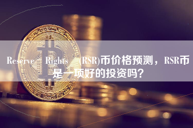 Reserve Rights (RSR)币价格预测，RSR币是一项好的投资吗？