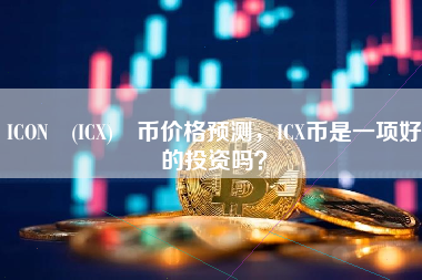 ICON (ICX) 币价格预测，ICX币是一项好的投资吗？