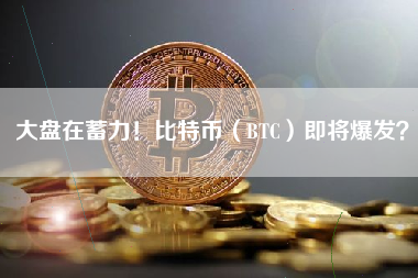 大盘在蓄力！比特币（BTC）即将爆发？