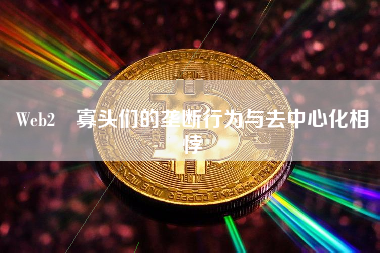Web2 寡头们的垄断行为与去中心化相悖