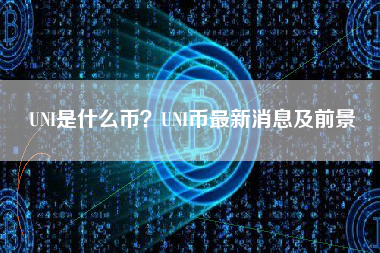 UNI是什么币？UNI币最新消息及前景