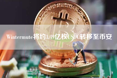 Wintermute将约1.49亿枚USDC转移至币安 火币公告