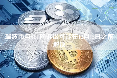 瑞波币与SEC的诉讼可能在12月15日之前解决