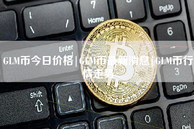 GLM币今日价格|GLM币最新消息|GLM币行情走势