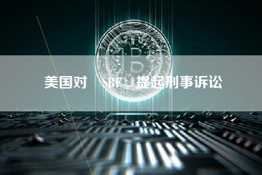 美国对 SBF 提起刑事诉讼