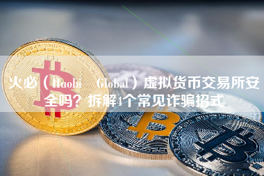 火必（Huobi Global）虚拟货币交易所安全吗？拆解4个常见诈骗招式