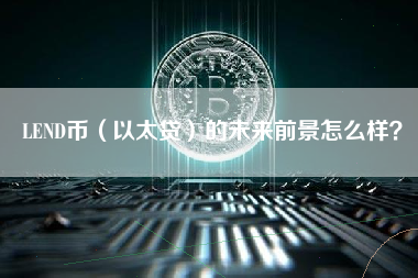 LEND币（以太贷）的未来前景怎么样？