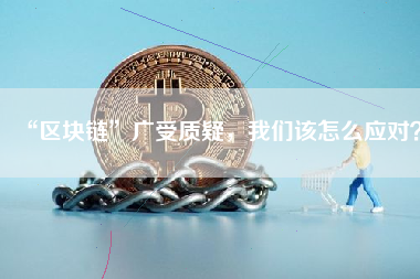 “区块链”广受质疑，我们该怎么应对？