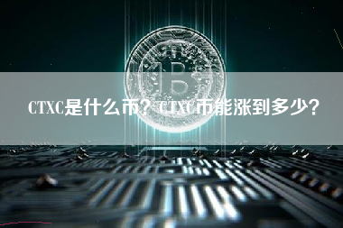 CTXC是什么币？CTXC币能涨到多少？ 火币公告
