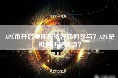 APE币开启质押投资者如何参与？APE是机遇还是风险？