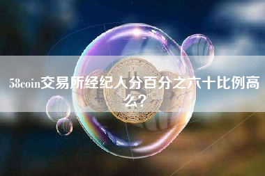 58coin交易所经纪人分百分之六十比例高么？