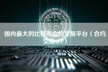 国内最大的比特币合约交易平台（合约交易APP）