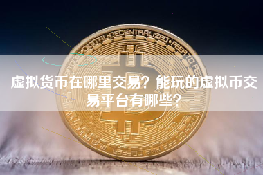 虚拟货币在哪里交易？能玩的虚拟币交易平台有哪些？