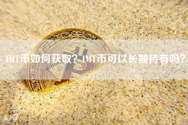 IMT币如何获取？IMT币可以长期持有吗？