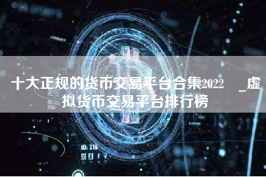 十大正规的货币交易平台合集2022 _虚拟货币交易平台排行榜