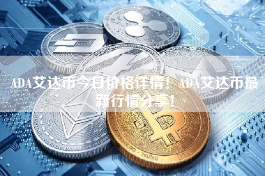 ADA艾达币今日价格详情！ADA艾达币最新行情分享！