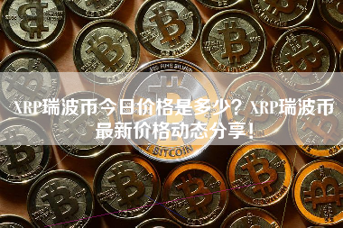 XRP瑞波币今日价格是多少？XRP瑞波币最新价格动态分享！
