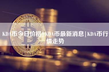 KDA币今日价格|KDA币最新消息|KDA币行情走势