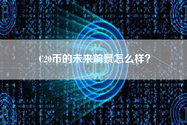C20币的未来前景怎么样？ 火币公告