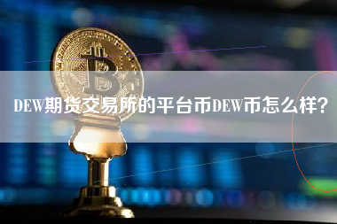 DEW期货交易所的平台币DEW币怎么样？