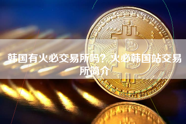 韩国有火必交易所吗？火必韩国站交易所简介