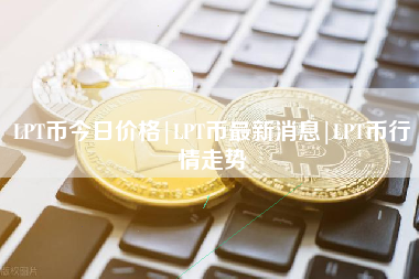 LPT币今日价格|LPT币最新消息|LPT币行情走势