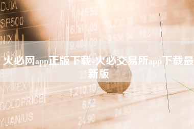 火必网app正版下载-火必交易所app下载最新版