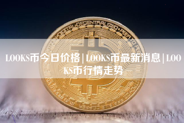 LOOKS币今日价格|LOOKS币最新消息|LOOKS币行情走势